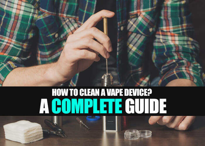 How to Clean a Vape Device? A Complete Guide